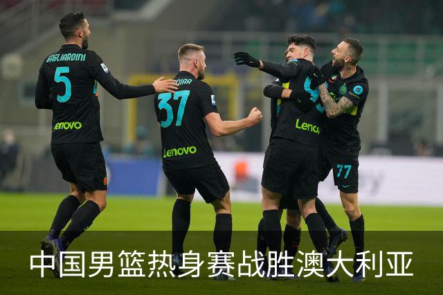 中国男篮热身赛战胜澳大利亚