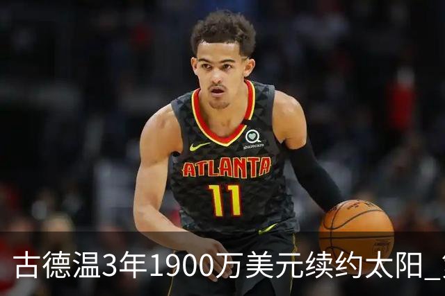 古德温3年1900万美元续约太阳 第3年为球员选项